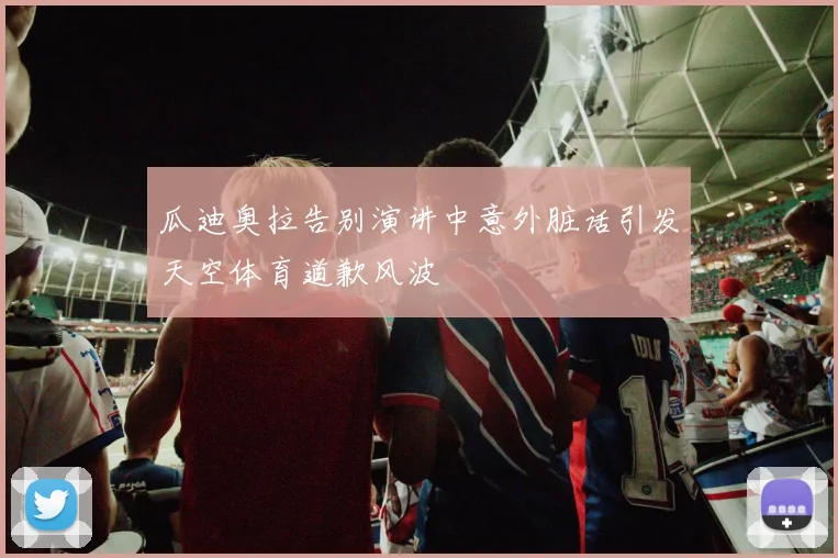 瓜迪奥拉告别演讲中意外脏话引发天空体育道歉风波