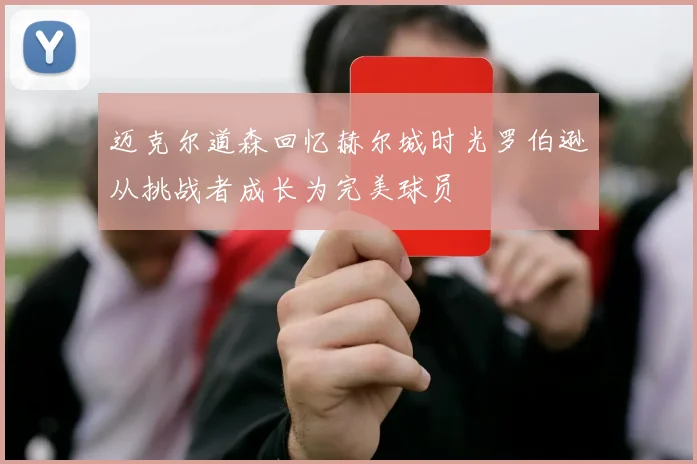 迈克尔道森回忆赫尔城时光罗伯逊从挑战者成长为完美球员