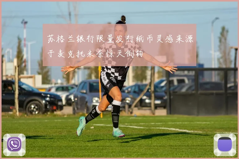 苏格兰银行限量发行纸币灵感来源于麦克托米奈惊天倒钩