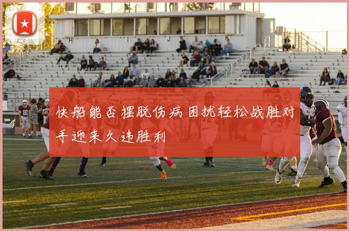 快船能否摆脱伤病困扰轻松战胜对手迎来久违胜利