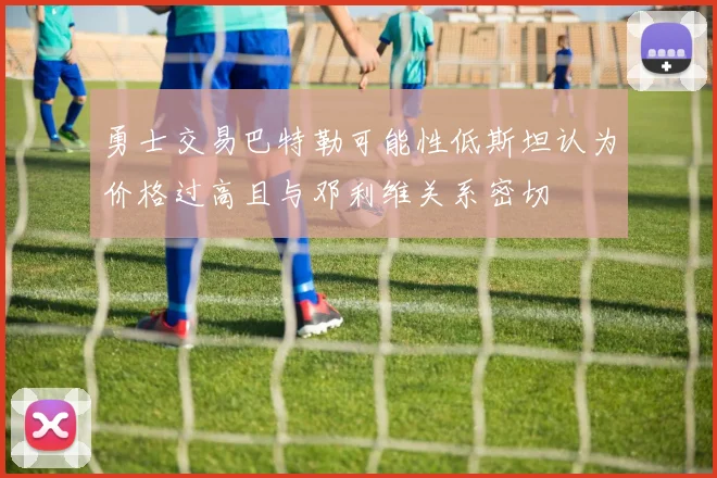 勇士交易巴特勒可能性低斯坦认为价格过高且与邓利维关系密切