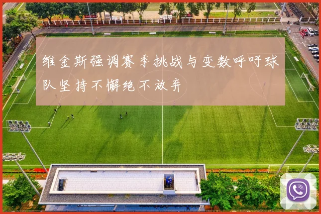维金斯强调赛季挑战与变数呼吁球队坚持不懈绝不放弃